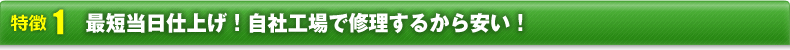 最短当日仕上げ！自社工場で修理するから安い！